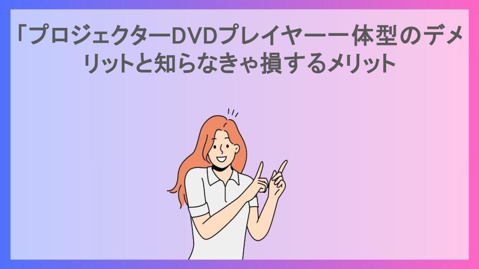 「プロジェクターDVDプレイヤー一体型のデメリットと知らなきゃ損するメリット